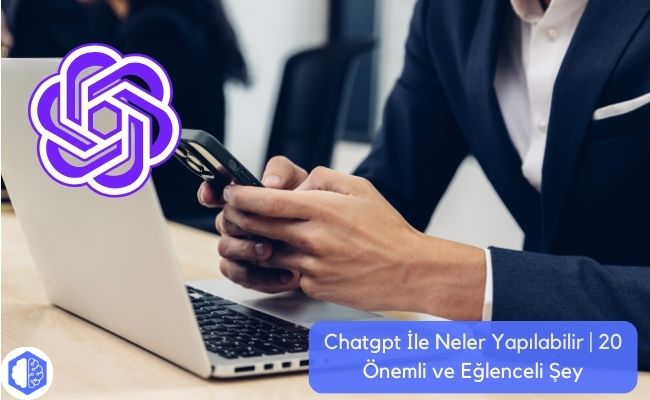 Chatgpt İle Neler Yapılabilir | 20 Önemli ve Eğlenceli Şey